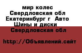 мир колес - Свердловская обл., Екатеринбург г. Авто » Шины и диски   . Свердловская обл.